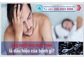 Đau buốt khi xuất tinh là dấu hiệu bệnh gì? và cách chữa trị hiệu quả