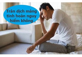 Mức độ nguy hiểm của tràn dịch màng tinh hoàn